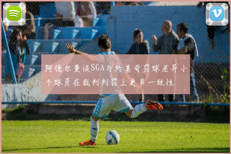 阿德尔曼谈SGA与约基奇罚球差异小个球员在裁判判罚上更具一致性