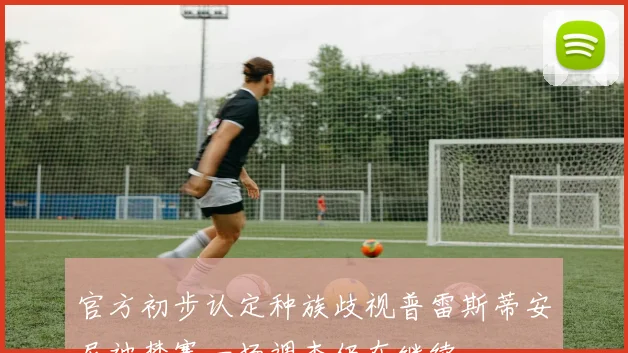 官方初步认定种族歧视普雷斯蒂安尼被禁赛一场调查仍在继续