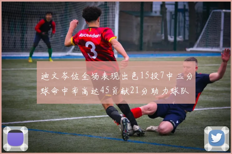 迪文岑佐全场表现出色15投7中三分球命中率高达45贡献21分助力球队胜利