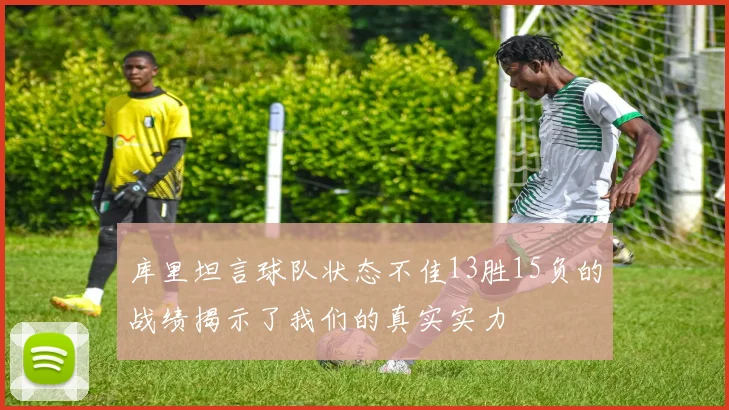 库里坦言球队状态不佳13胜15负的战绩揭示了我们的真实实力