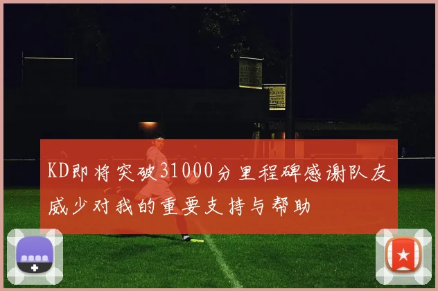 KD即将突破31000分里程碑感谢队友威少对我的重要支持与帮助