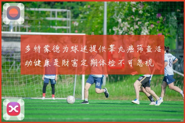 多特蒙德为球迷提供睾丸癌筛查活动健康是财富定期体检不可忽视