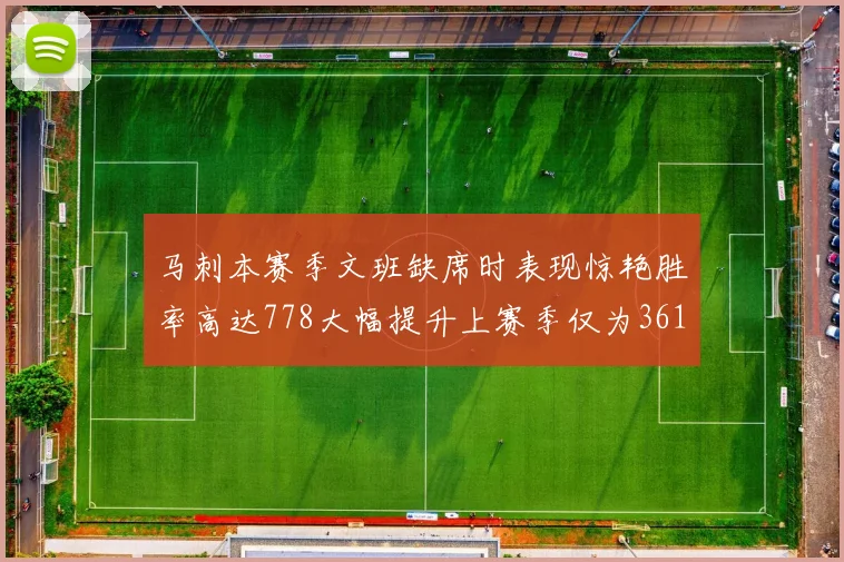 马刺本赛季文班缺席时表现惊艳胜率高达778大幅提升上赛季仅为361