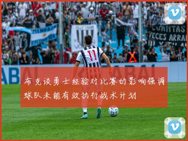 布克谈勇士经验对比赛的影响强调球队未能有效执行战术计划