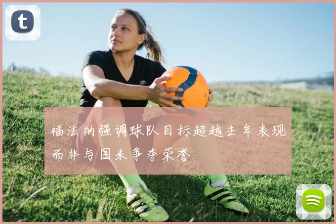 福法纳强调球队目标超越去年表现而非与国米争夺荣誉