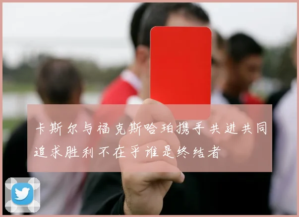 卡斯尔与福克斯哈珀携手共进共同追求胜利不在乎谁是终结者