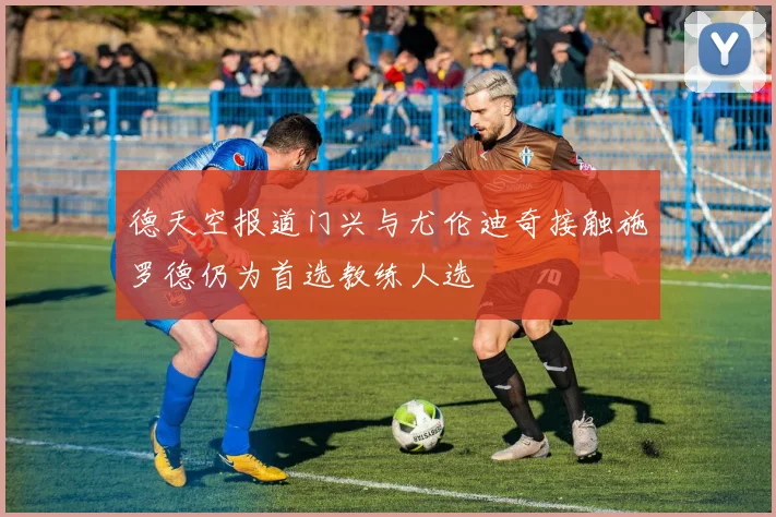 德天空报道门兴与尤伦迪奇接触施罗德仍为首选教练人选