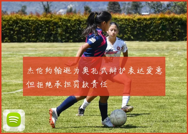 杰伦约翰逊为奥孔武辩护表达爱意但拒绝承担罚款责任