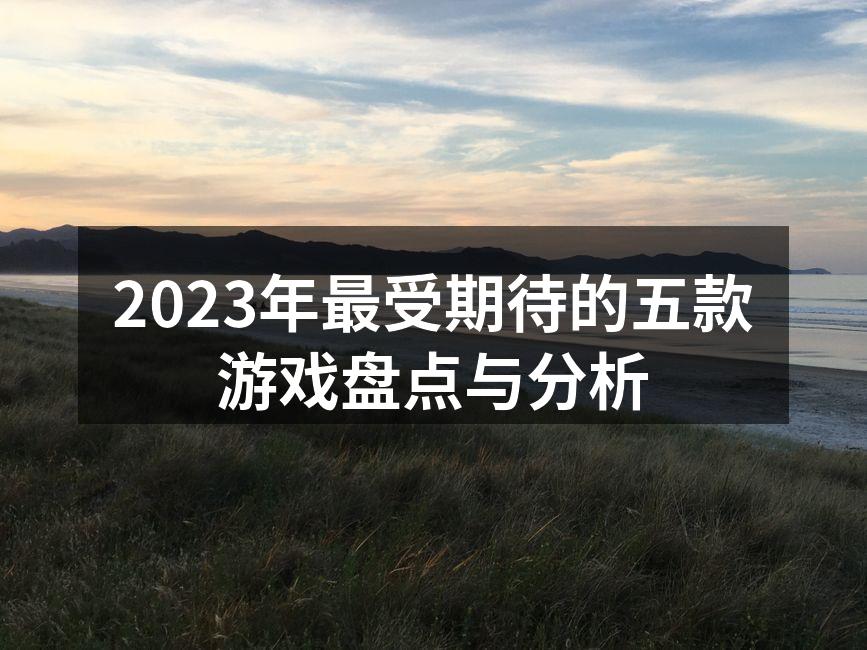 2023年最受期待的五款游戏盘点与分析