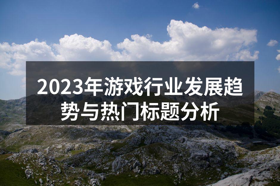 2023年游戏行业发展趋势与热门标题分析