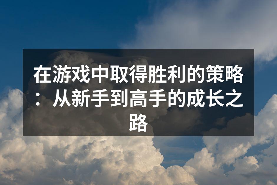 在游戏中取得胜利的策略：从新手到高手的成长之路