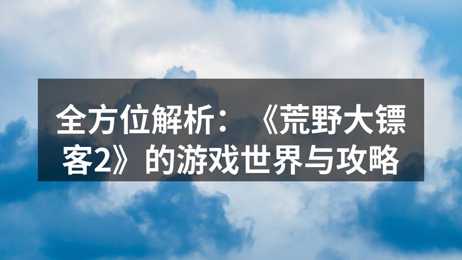 探索《荒野大镖客2》的广阔世界