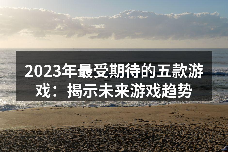 2023年最受期待的游戏一览