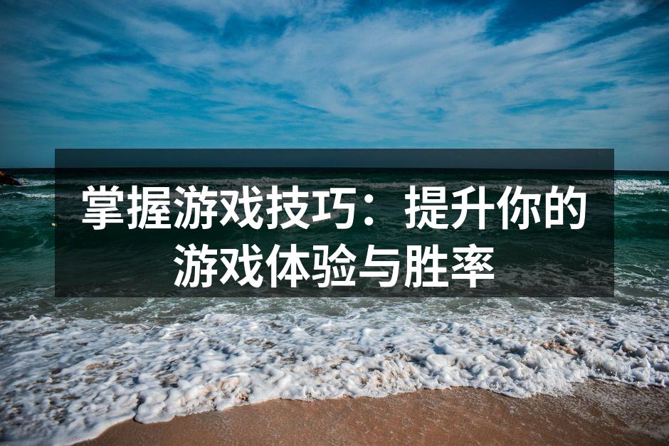 掌握游戏技巧:提升你的游戏体验与胜率